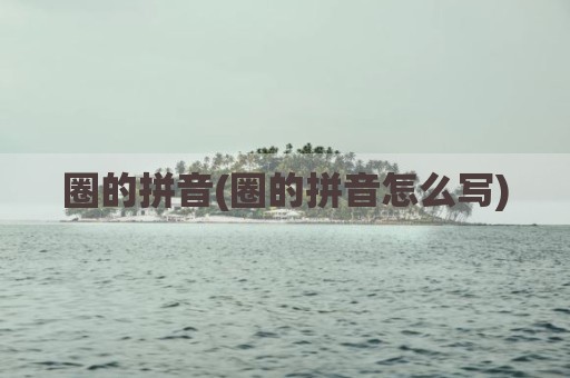 圈的拼音(圈的拼音怎么写)