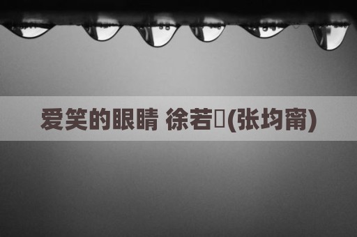 爱笑的眼睛 徐若瑄(张均甯)