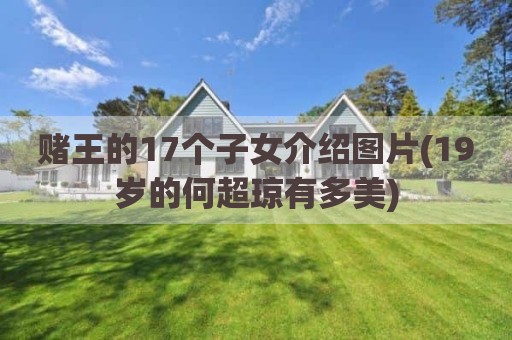 赌王的17个子女介绍图片(19岁的何超琼有多美)