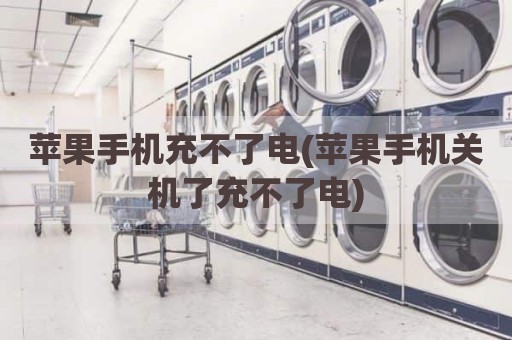 苹果手机充不了电(苹果手机关机了充不了电)