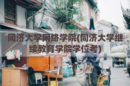 同济大学网络学院(同济大学继续教育学院学位考)