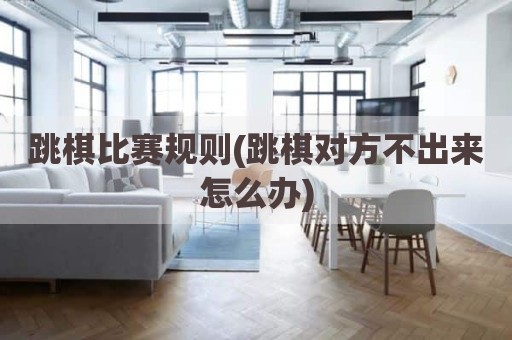 跳棋比赛规则(跳棋对方不出来怎么办)