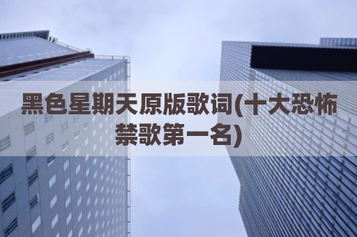 黑色星期天原版歌词(十大恐怖禁歌第一名)