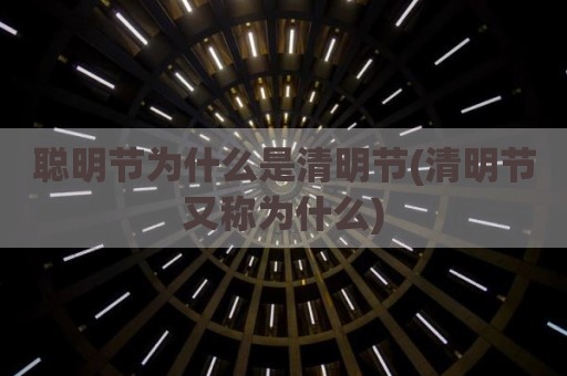聪明节为什么是清明节(清明节又称为什么)