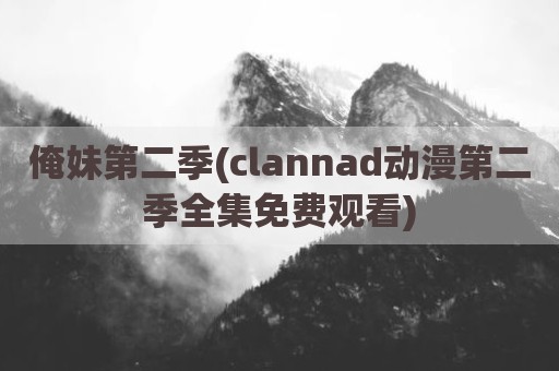 俺妹第二季(clannad动漫第二季全集免费观看)