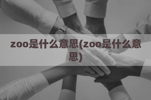 zoo是什么意思(zoo是什么意思)