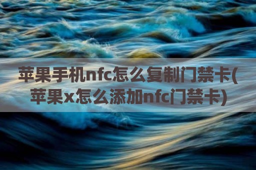 苹果手机nfc怎么复制门禁卡(苹果x怎么添加nfc门禁卡)