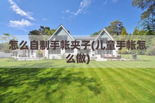 怎么自制手帐夹子(儿童手帐怎么做)