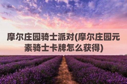 摩尔庄园骑士派对(摩尔庄园元素骑士卡牌怎么获得)