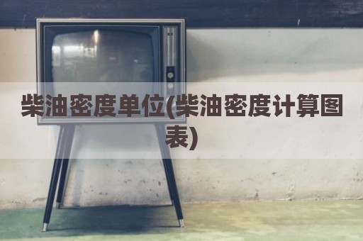柴油密度单位(柴油密度计算图表)