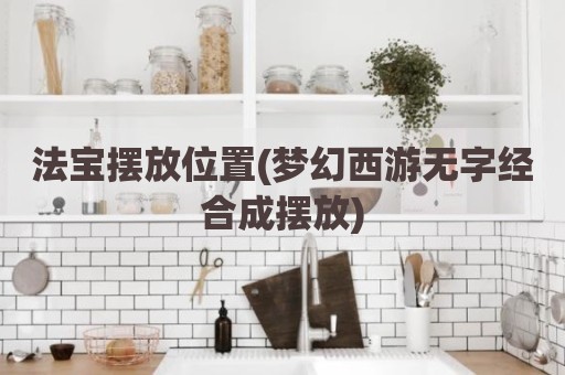 法宝摆放位置(梦幻西游无字经合成摆放)