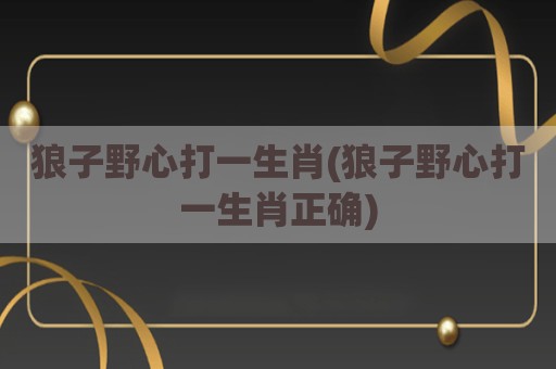 狼子野心打一生肖(狼子野心打一生肖正确)