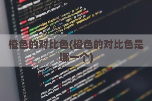 橙色的对比色(橙色的对比色是哪一个)