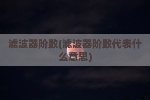 滤波器阶数(滤波器阶数代表什么意思)