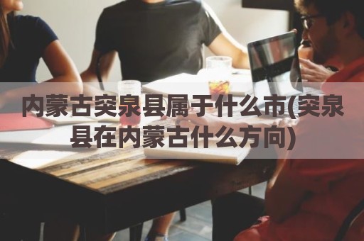 内蒙古突泉县属于什么市(突泉县在内蒙古什么方向)