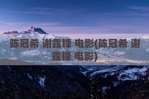 陈冠希 谢霆锋 电影(陈冠希 谢霆锋 电影)