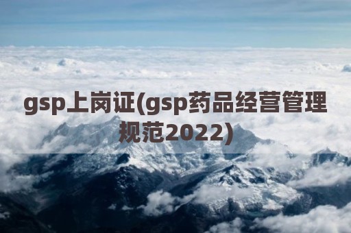 gsp上岗证(gsp药品经营管理规范2022)
