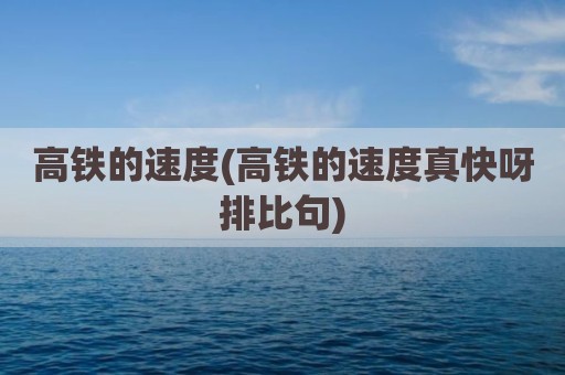高铁的速度(高铁的速度真快呀排比句)