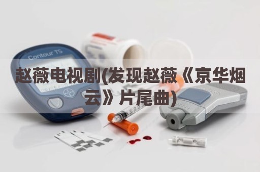 赵薇电视剧(发现赵薇《京华烟云》片尾曲)