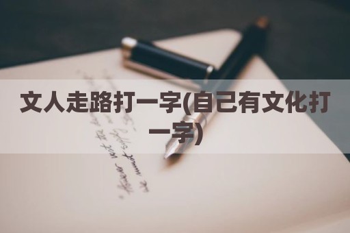 文人走路打一字(自己有文化打一字)