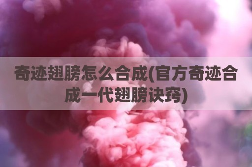 奇迹翅膀怎么合成(官方奇迹合成一代翅膀诀窍)