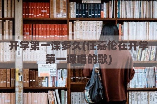 开学第一课多久(任嘉伦在开学第一课唱的歌)