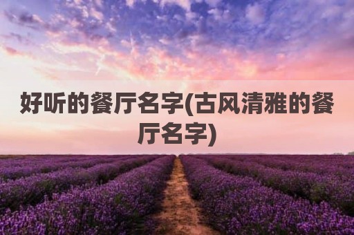 好听的餐厅名字(古风清雅的餐厅名字)