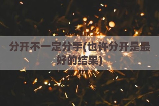 分开不一定分手(也许分开是最好的结果)