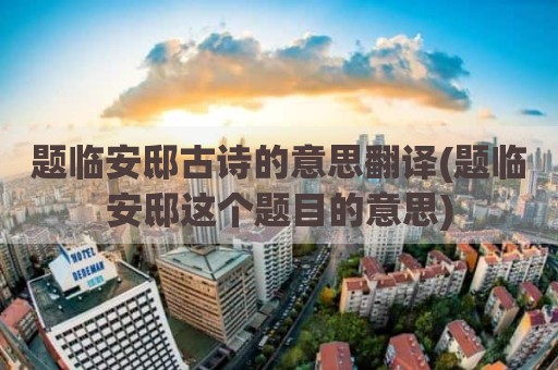 题临安邸古诗的意思翻译(题临安邸这个题目的意思)
