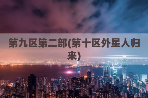 第九区第二部(第十区外星人归来)
