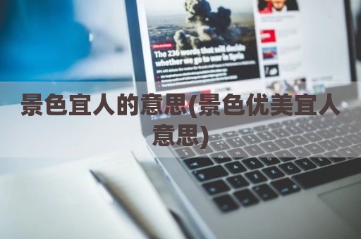 景色宜人的意思(景色优美宜人意思)