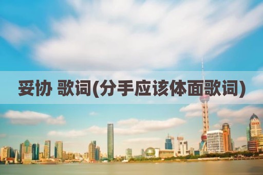 妥协 歌词(分手应该体面歌词)