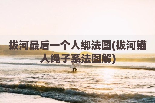拔河最后一个人绑法图(拔河锚人绳子系法图解)