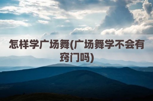 怎样学广场舞(广场舞学不会有窍门吗)