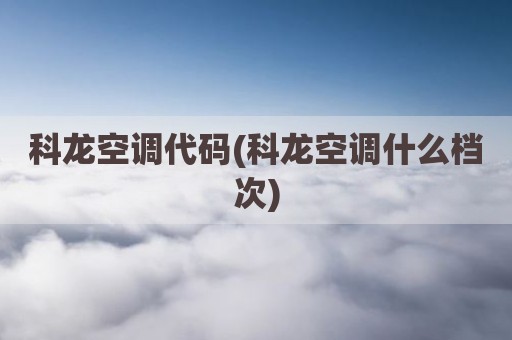 科龙空调代码(科龙空调什么档次)