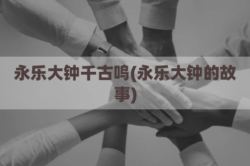 永乐大钟千古鸣(永乐大钟的故事)