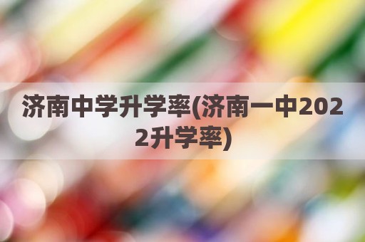 济南中学升学率(济南一中2022升学率)