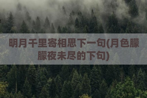 明月千里寄相思下一句(月色朦朦夜未尽的下句)