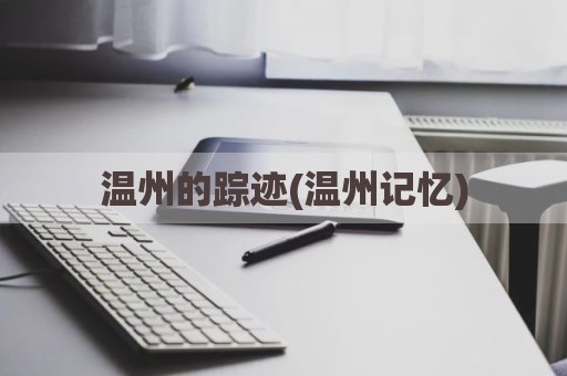温州的踪迹(温州记忆)