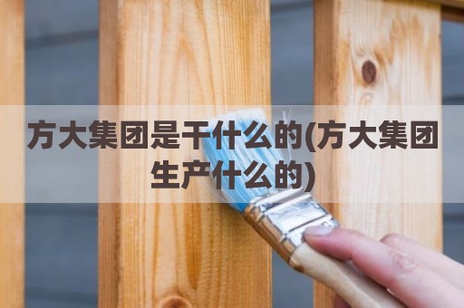 方大集团是干什么的(方大集团生产什么的)