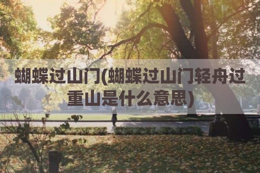 蝴蝶过山门(蝴蝶过山门轻舟过重山是什么意思)