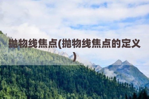 抛物线焦点(抛物线焦点的定义)