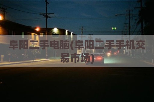 阜阳二手电脑(阜阳二手手机交易市场)