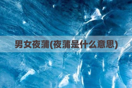男女夜蒲(夜蒲是什么意思)