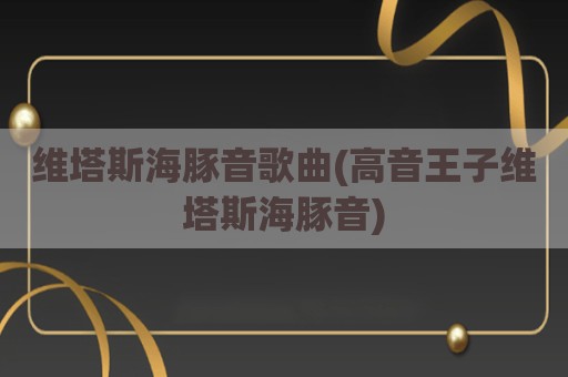 维塔斯海豚音歌曲(高音王子维塔斯海豚音)