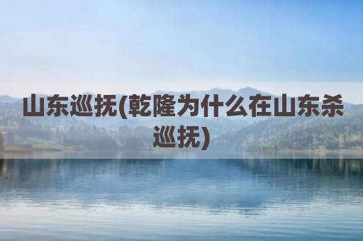 山东巡抚(乾隆为什么在山东杀巡抚)