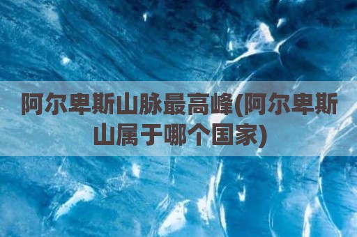 阿尔卑斯山脉最高峰(阿尔卑斯山属于哪个国家)