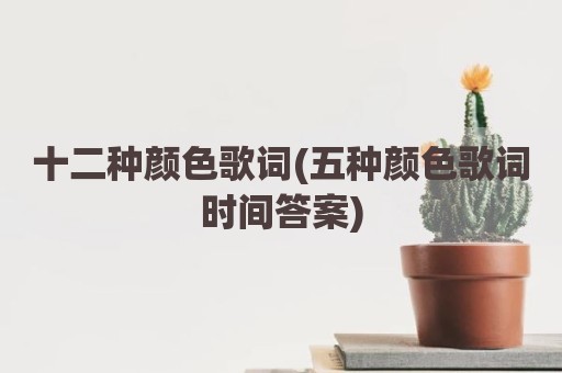十二种颜色歌词(五种颜色歌词时间答案)