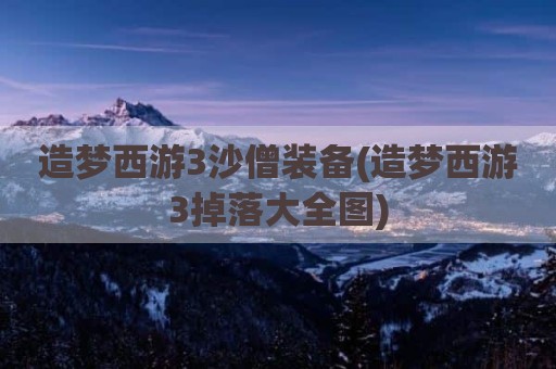 造梦西游3沙僧装备(造梦西游3掉落大全图)