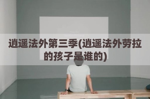逍遥法外第三季(逍遥法外劳拉的孩子是谁的)
